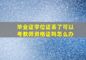 毕业证学位证丢了可以考教师资格证吗怎么办