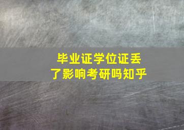 毕业证学位证丢了影响考研吗知乎