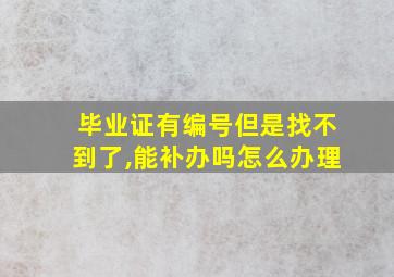 毕业证有编号但是找不到了,能补办吗怎么办理