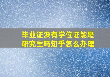 毕业证没有学位证能是研究生吗知乎怎么办理