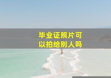 毕业证照片可以拍给别人吗