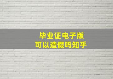 毕业证电子版可以造假吗知乎