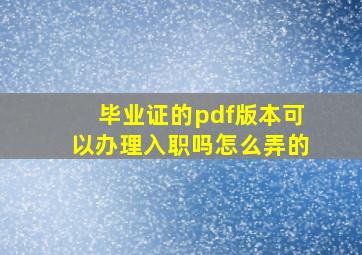 毕业证的pdf版本可以办理入职吗怎么弄的