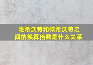 毫希沃特和微希沃特之间的换算倍数是什么关系