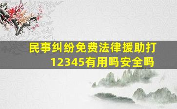 民事纠纷免费法律援助打12345有用吗安全吗