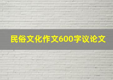 民俗文化作文600字议论文