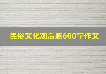 民俗文化观后感600字作文