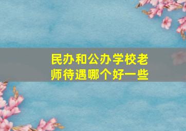 民办和公办学校老师待遇哪个好一些