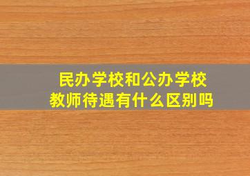 民办学校和公办学校教师待遇有什么区别吗