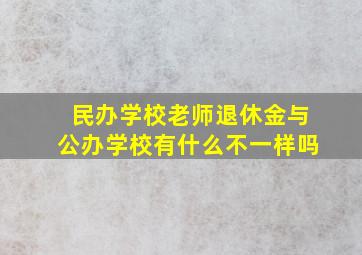 民办学校老师退休金与公办学校有什么不一样吗