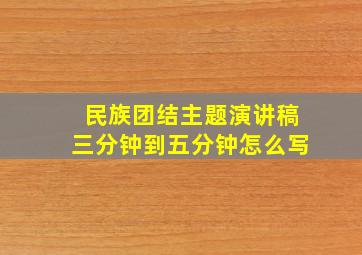 民族团结主题演讲稿三分钟到五分钟怎么写