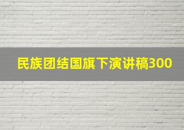 民族团结国旗下演讲稿300