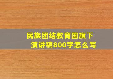 民族团结教育国旗下演讲稿800字怎么写