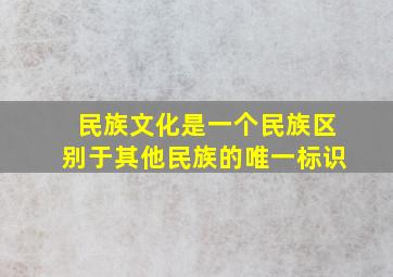 民族文化是一个民族区别于其他民族的唯一标识