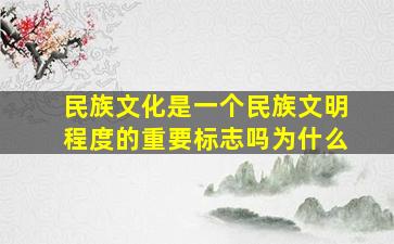 民族文化是一个民族文明程度的重要标志吗为什么