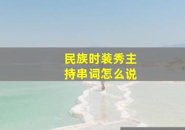 民族时装秀主持串词怎么说