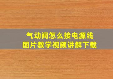 气动阀怎么接电源线图片教学视频讲解下载