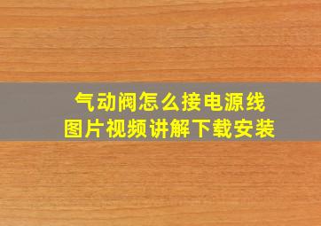 气动阀怎么接电源线图片视频讲解下载安装