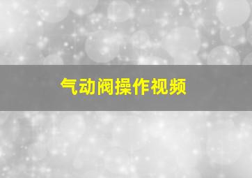 气动阀操作视频