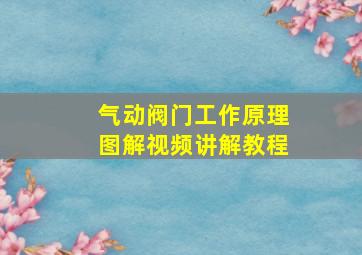 气动阀门工作原理图解视频讲解教程