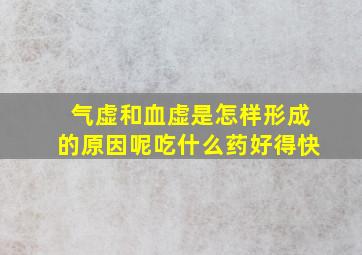 气虚和血虚是怎样形成的原因呢吃什么药好得快