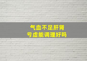 气血不足肝肾亏虚能调理好吗