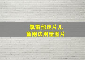 氯雷他定片儿童用法用量图片