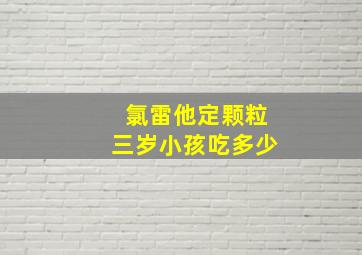 氯雷他定颗粒三岁小孩吃多少