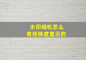 水印相机怎么有经纬度显示的