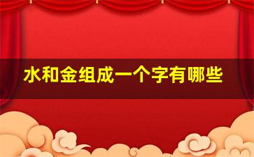 水和金组成一个字有哪些