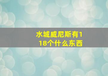 水城威尼斯有118个什么东西