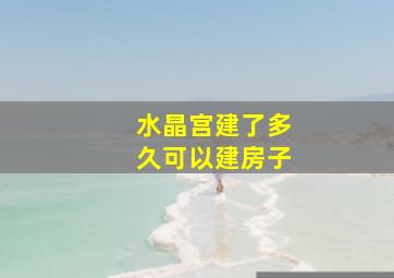 水晶宫建了多久可以建房子