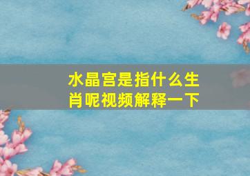 水晶宫是指什么生肖呢视频解释一下