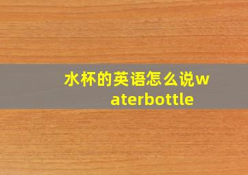 水杯的英语怎么说waterbottle