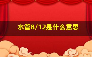 水管8/12是什么意思