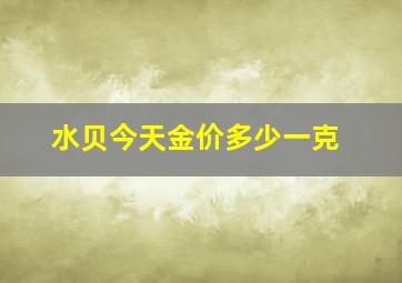 水贝今天金价多少一克