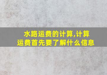 水路运费的计算,计算运费首先要了解什么信息