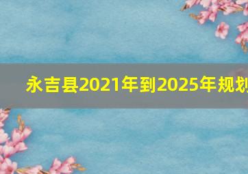 永吉县2021年到2025年规划