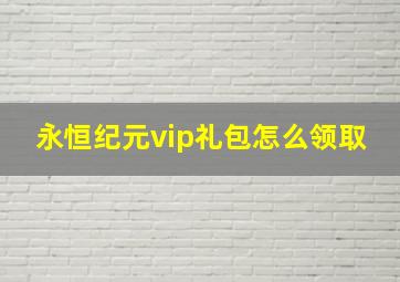 永恒纪元vip礼包怎么领取