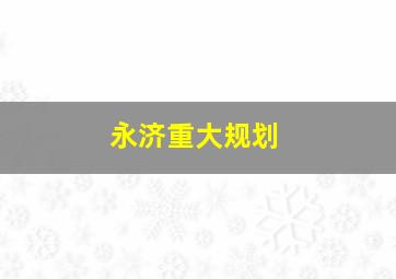 永济重大规划