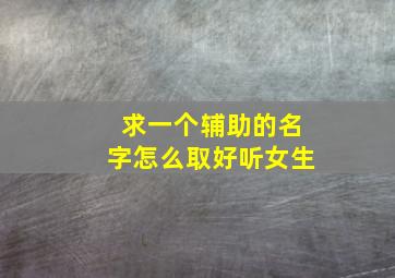 求一个辅助的名字怎么取好听女生