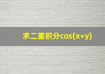 求二重积分cos(x+y)