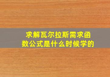 求解瓦尔拉斯需求函数公式是什么时候学的