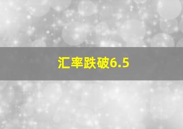 汇率跌破6.5