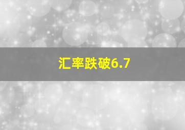 汇率跌破6.7