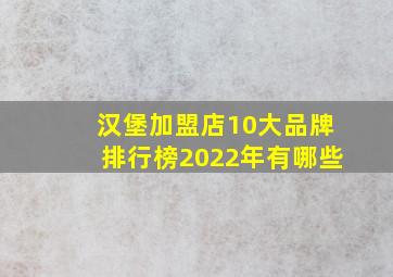 汉堡加盟店10大品牌排行榜2022年有哪些