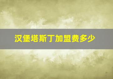 汉堡塔斯丁加盟费多少