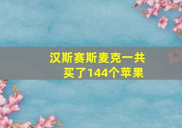 汉斯赛斯麦克一共买了144个苹果