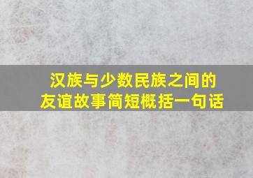 汉族与少数民族之间的友谊故事简短概括一句话