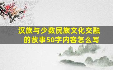 汉族与少数民族文化交融的故事50字内容怎么写